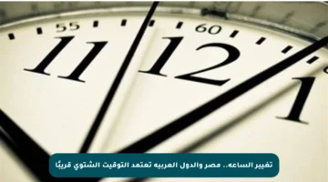 تغيير الساعة.. مصر والدول العربية تعتمد التوقيت الشتوي قريبًا